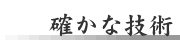 確かな技術